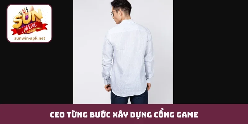 CEO Sunwin CEO từng bước xây dựng cổng game