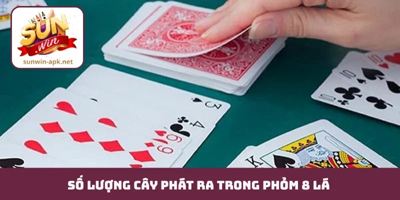 Phỏm 8 Lá - Tuyệt Chiêu Xếp Bài Và Giữ Phỏm Của Cao Thủ Số lượng cây phát ra trong phỏm 8 lá